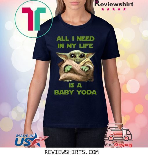 All I Need In My Life Is A Baby Yoda Tee Shirt