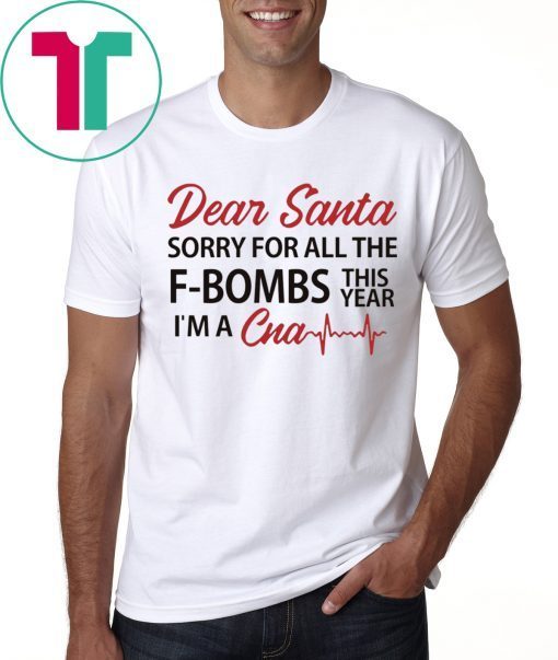 Dear Santa sorry for all the F-Bombs this year I’m a CNA T-Shirt