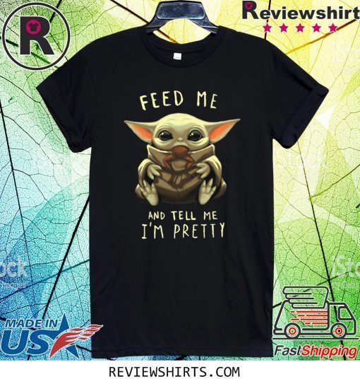 Feed Me And Tell Me I’m Pretty Baby Yoda Tee Shirt