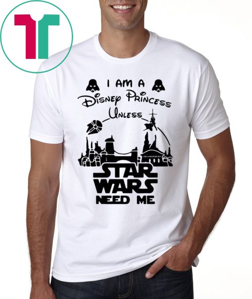 I Am A Disney Princess Unless Star Wars Need Me Tee Shirt
