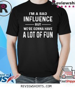 I’m a Bad Influence but we’re gonna have a lot of fun t-shirt