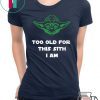 Jedi Yoda Too Old For This Sith I Am 2020 Shirts