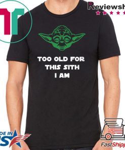 Jedi Yoda Too Old For This Sith I Am 2020 Shirts