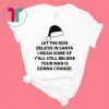 Let the kids believe in santa I mean some of y'all still believe your man tee shirt