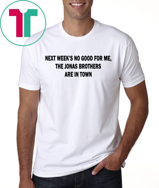 Next Weeks No Good For me The Jonas Brothers are in town classic tshirt