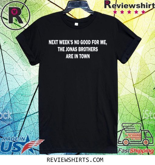 Next Weeks No Good For me The Jonas Brothers are in town t-shirt