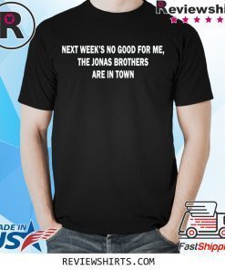 Next Weeks No Good For me The Jonas Brothers are in town t-shirt