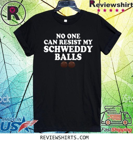 No One Can Resist My Schweddy Balls T-Shirt