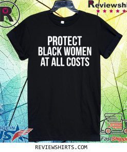 Protect Black Women At All Costs Tee Shirt