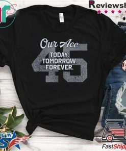 45 Our Ace Today Tomorrow Forever Gift T-Shirt