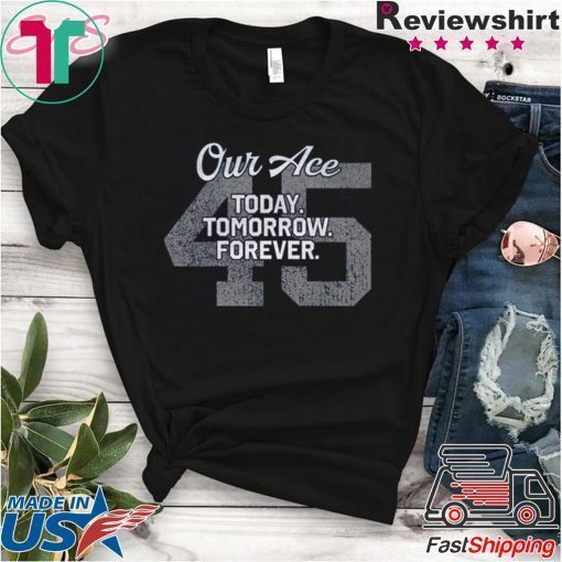 45 Our Ace Today Tomorrow Forever Gift T-Shirt