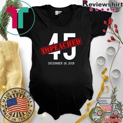 45 is Impeached December 18 2019 Impeachment Day Gift T-Shirt