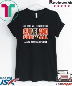 All That Matters In Life Is Cleveland Football Ohio City Funny Sports Gift T-Shirt