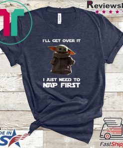 Baby Yoda I’ll Get Over It I Just Need To Nap First Funny T-Shirt