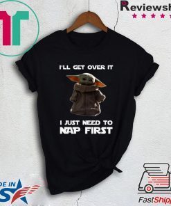 Baby Yoda I’ll Get Over It I Just Need To Nap First Funny T-Shirt