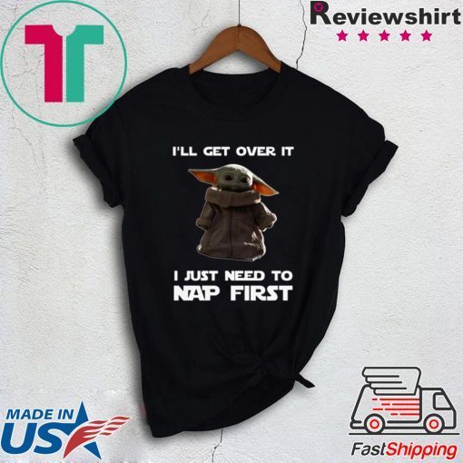 Baby Yoda I’ll Get Over It I Just Need To Nap First Funny T-Shirt