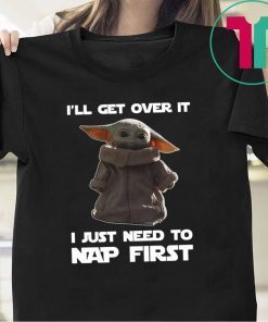 Baby Yoda I’ll get over it I just need to nap first Gift T-Shirt