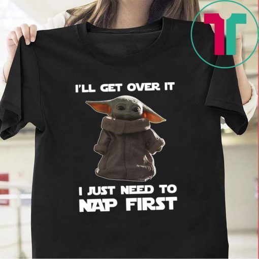 Baby Yoda I’ll get over it I just need to nap first Gift T-Shirt