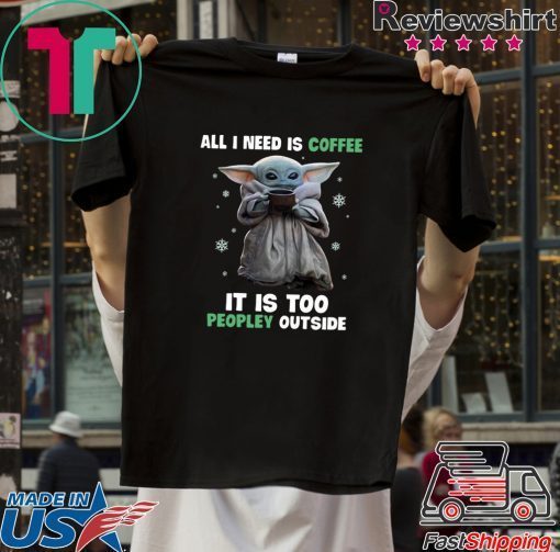 Baby Yoda all i need is coffee it is too peopley outside Gift T-Shirts