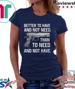 Better To Have And Not Need Than To Need And Not Have Gift T-Shirts