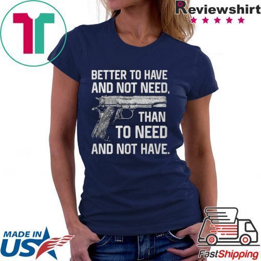 Better To Have And Not Need Than To Need And Not Have Gift T-Shirts
