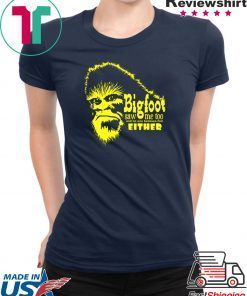 Bigfoot Saw Me Too And No One Believes Him Either Gift T-Shirts