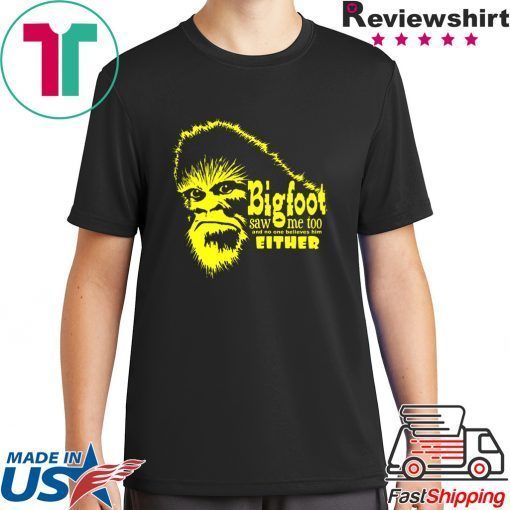 Bigfoot Saw Me Too And No One Believes Him Either Gift T-Shirts