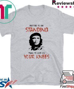 Che Guevara Better to Die Standing Then To Live On Your Knees Gift T-Shirt