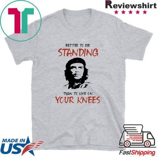 Che Guevara Better to Die Standing Then To Live On Your Knees Gift T-Shirt