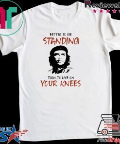 Che Guevara Better to Die Standing Then To Live On Your Knees Gift T-Shirt