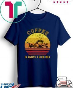 Coffee Is Always A Good Idea Gift T-Shirt