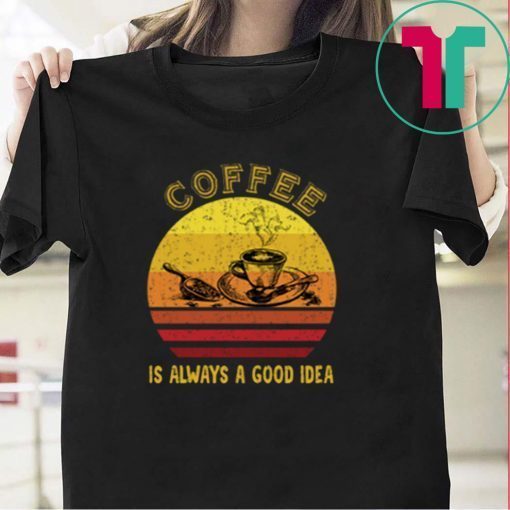 Coffee Is Always A Good Idea Gift T-Shirt