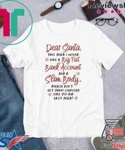 Dear santa this year I would like a big fat bank account and a slim body please don’t get them confused like you did last years Gift T-Shirt