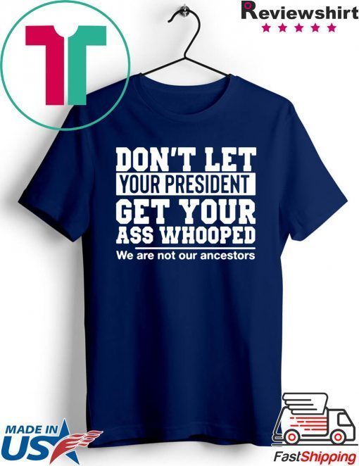 Don't Let Your President Get Your Ass Whooped We Are Not Our Ancestors Gift T-Shirt
