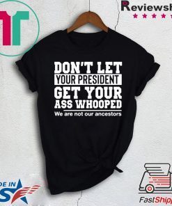 Don't Let Your President Get Your Ass Whooped We Are Not Our Ancestors Gift T-Shirt