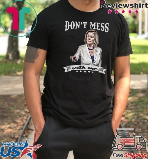Don’t Mess With Me Shirts Nancy Pelosi