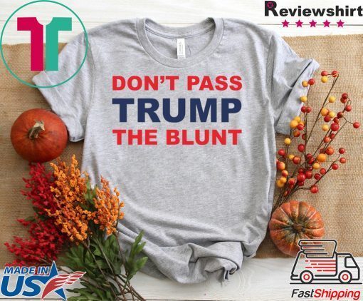 Don’t Pass Trump The Blunt Shirts