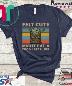 Felt Cute Might Eat A Frog Later IDK Gift T-Shirt