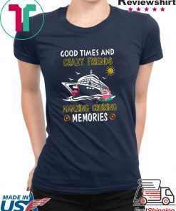 Good Times And Crazy Friends Amazing Cruising Memories Gift T-Shirts