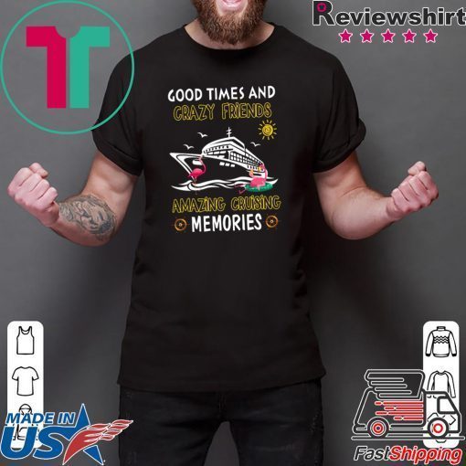 Good Times And Crazy Friends Amazing Cruising Memories Gift T-Shirts