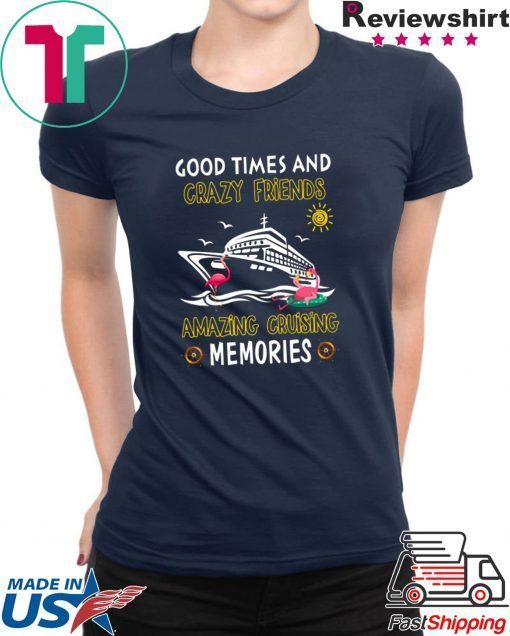 Good Times And Crazy Friends Amazing Cruising Memories Gift T-Shirts