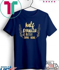 Half Danish Is Better Than None Gift T-Shirt