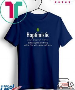 Hoptimistic Believing That Everthing Will Be Fine With A Good Craft Beer Tee Shirts