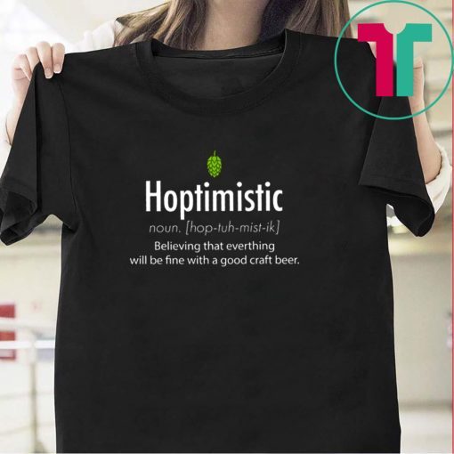 Hoptimistic Believing That Everthing Will Be Fine With A Good Craft Beer Tee Shirts
