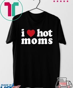I Love Hot Moms Gift T-Shirts