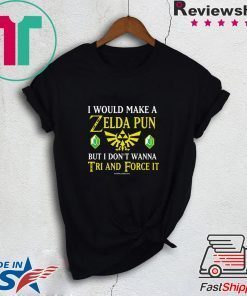I Would Make A Zelda Pun But I Don’t Wanna Tri And Force IT Gift T-Shirts