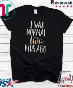 I was normal two kids ago Gift T-Shirt