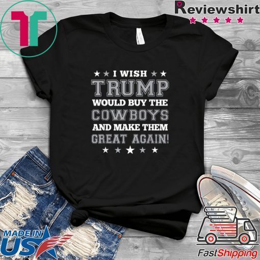 I wish Trump would buy the Cowboys and make thesm great again 2020 T-Shirts