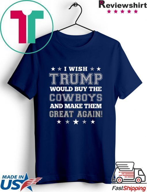 I wish Trump would buy the Cowboys and make thesm great again 2020 T-Shirts
