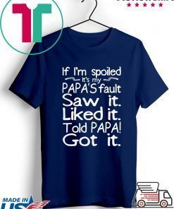 If I’m spoiled it’s my papa’s fault saw it liked it told papa got it Shirt